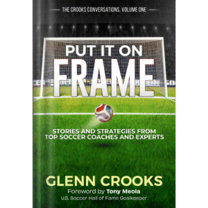 Put it on Frame: Stories and Strategies from Top Soccer Coaches and Experts (The Crooks Conversations)