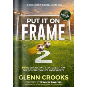 Put it on Frame 2: More Stories and Strategies from Top Soccer Coaches and Experts (The Crooks Conversations)