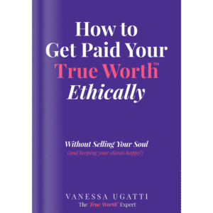 How to Get Paid Your True Worth Ethically: Without Selling Your Soul (While keeping clients happy!)